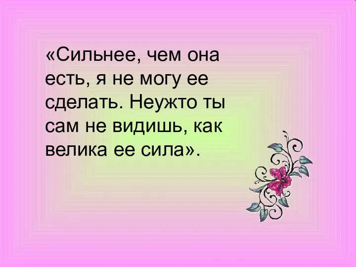 «Сильнее, чем она есть, я не могу ее сделать. Неужто ты