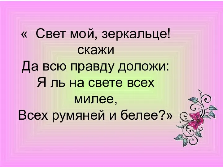 « Свет мой, зеркальце! скажи Да всю правду доложи: Я ль