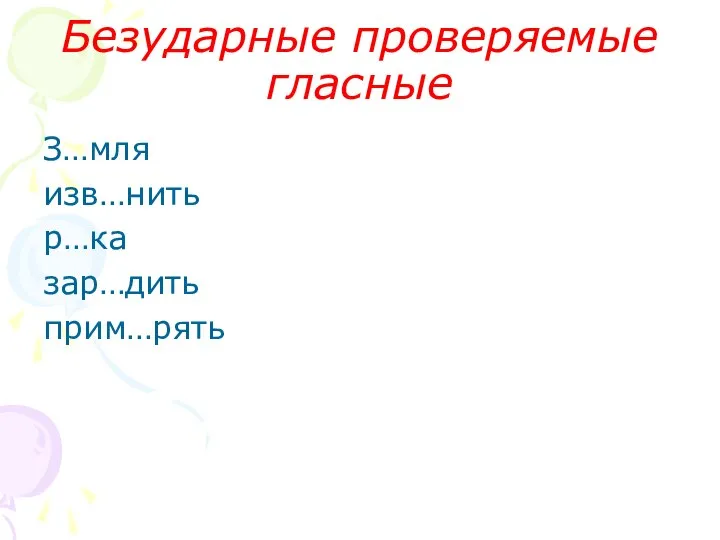 Безударные проверяемые гласные З…мля изв…нить р…ка зар…дить прим…рять