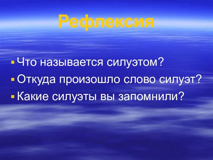 Рефлексия Что называется силуэтом? Откуда произошло слово силуэт? Какие силуэты вы запомнили?