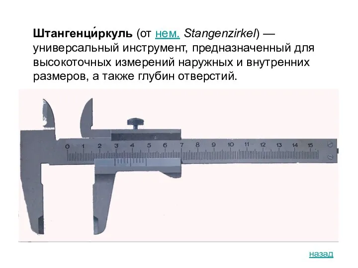 Штангенци́ркуль (от нем. Stangenzirkel) — универсальный инструмент, предназначенный для высокоточных измерений