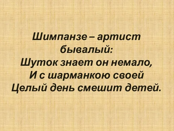 Шимпанзе – артист бывалый: Шуток знает он немало, И с шарманкою своей Целый день смешит детей.