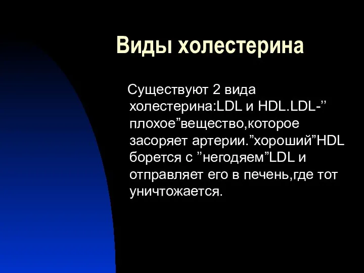 Виды холестерина Существуют 2 вида холестерина:LDL и HDL.LDL-’’плохое”вещество,которое засоряет артерии.”хороший”HDL борется