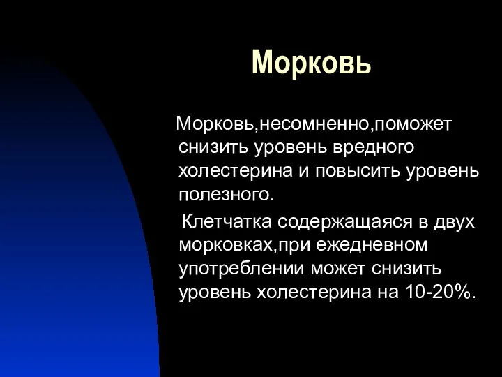 Морковь Морковь,несомненно,поможет снизить уровень вредного холестерина и повысить уровень полезного. Клетчатка