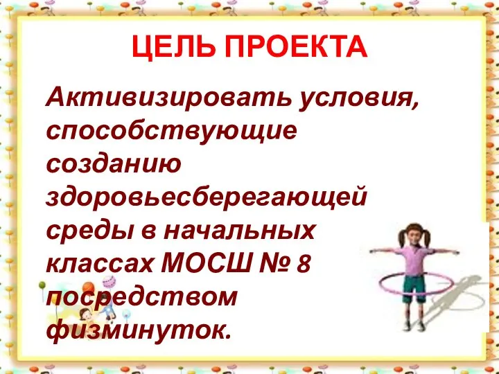 ЦЕЛЬ ПРОЕКТА Активизировать условия, способствующие созданию здоровьесберегающей среды в начальных классах МОСШ № 8 посредством физминуток.