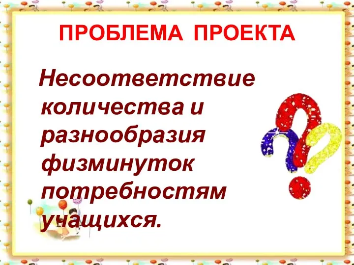 ПРОБЛЕМА ПРОЕКТА Несоответствие количества и разнообразия физминуток потребностям учащихся.