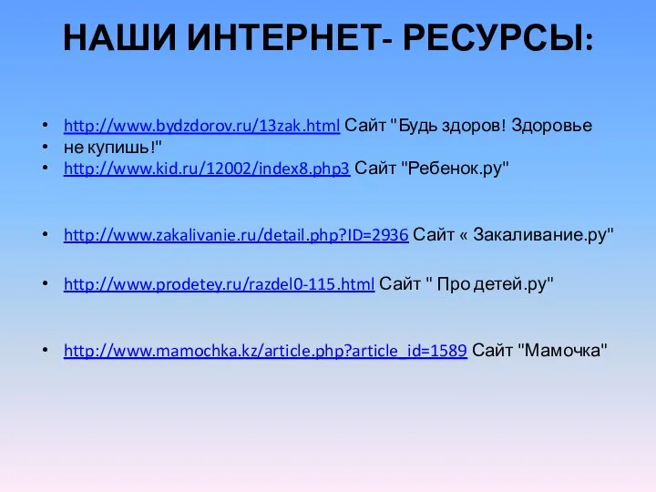 НАШИ ИНТЕРНЕТ- РЕСУРСЫ: http://www.bydzdorov.ru/13zak.html Сайт "Будь здоров! Здоровье не купишь!" http://www.kid.ru/12002/index8.php3