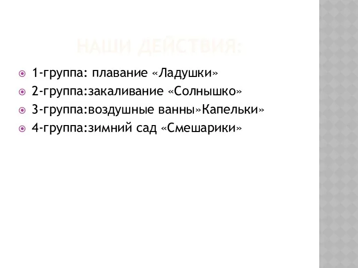 НАШИ ДЕЙСТВИЯ: 1-группа: плавание «Ладушки» 2-группа:закаливание «Солнышко» 3-группа:воздушные ванны»Капельки» 4-группа:зимний сад «Смешарики»