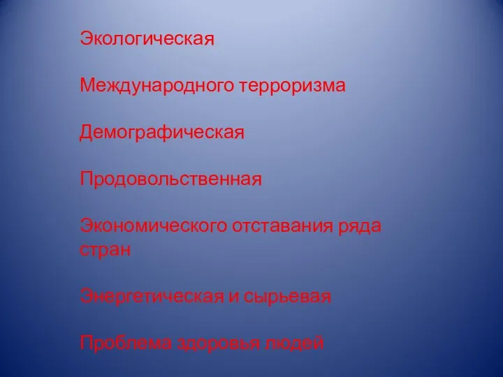 Экологическая Международного терроризма Демографическая Продовольственная Экономического отставания ряда стран Энергетическая и сырьевая Проблема здоровья людей