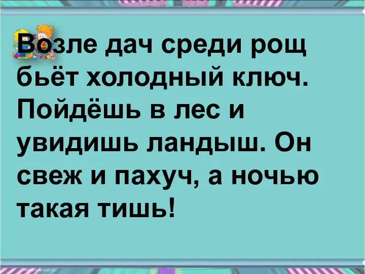 Возле дач среди рощ бьёт холодный ключ. Пойдёшь в лес и