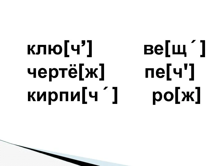 клю[ч’] ве[щ´] чертё[ж] пе[ч'] кирпи[ч´] ро[ж]