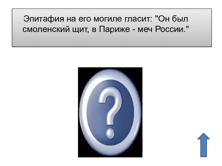 Эпитафия на его могиле гласит: "Он был смоленский щит, в Париже - меч России." М.И.Кутузов