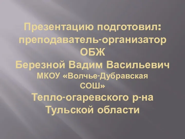 Презентацию подготовил: преподаватель-организатор ОБЖ Березной Вадим Васильевич МКОУ «Волчье-Дубравская СОШ» Тепло-огаревского р-на Тульской области