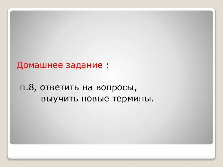 Домашнее задание : п.8, ответить на вопросы, выучить новые термины.