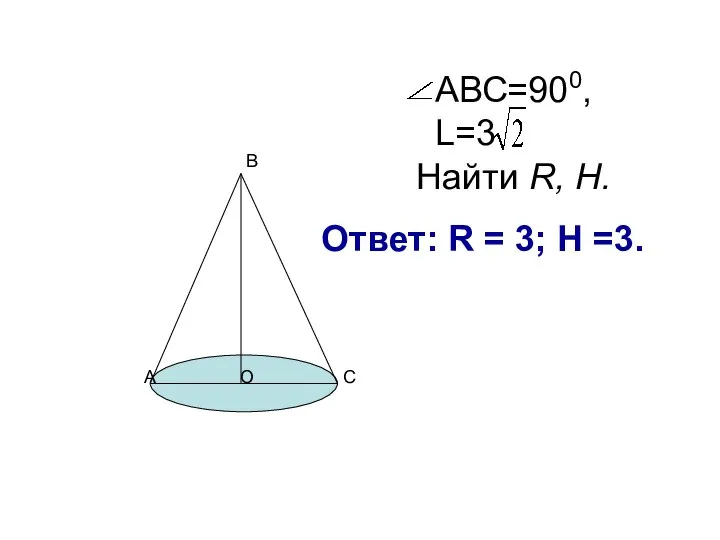 Найти R, H. АВС=900, L=3 А В С О Ответ: R = 3; H =3.