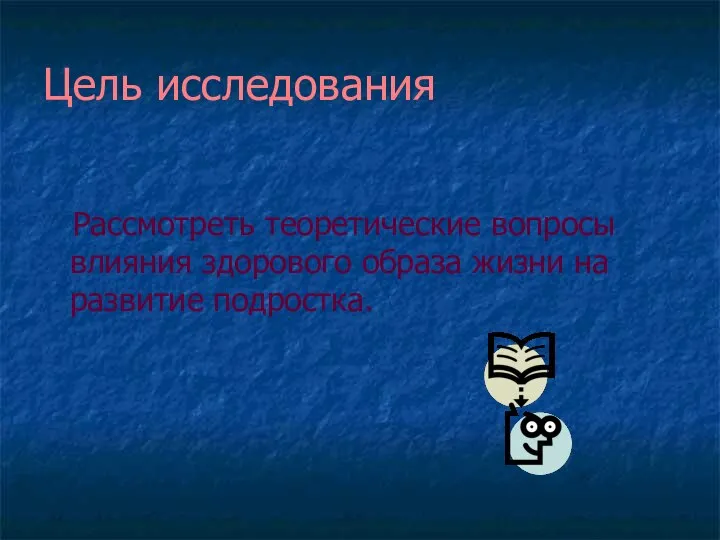 Цель исследования Рассмотреть теоретические вопросы влияния здорового образа жизни на развитие подростка.