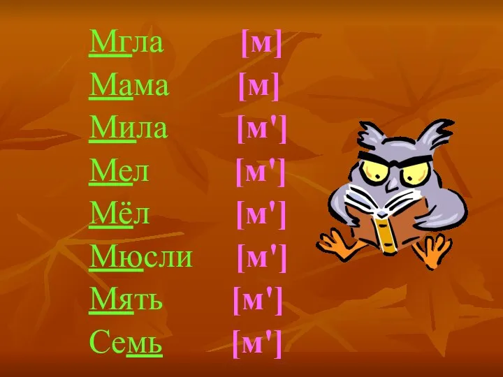 Мгла [м] Мама [м] Мила [м'] Мел [м'] Мёл [м'] Мюсли [м'] Мять [м'] Семь [м']