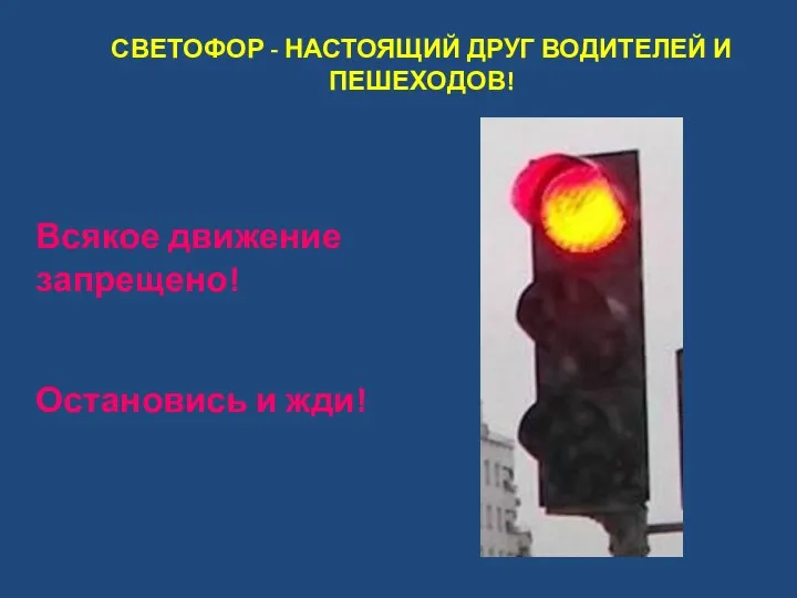 СВЕТОФОР - НАСТОЯЩИЙ ДРУГ ВОДИТЕЛЕЙ И ПЕШЕХОДОВ! Всякое движение запрещено! Остановись и жди!