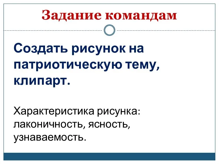 Задание командам Создать рисунок на патриотическую тему, клипарт. Характеристика рисунка: лаконичность, ясность, узнаваемость.