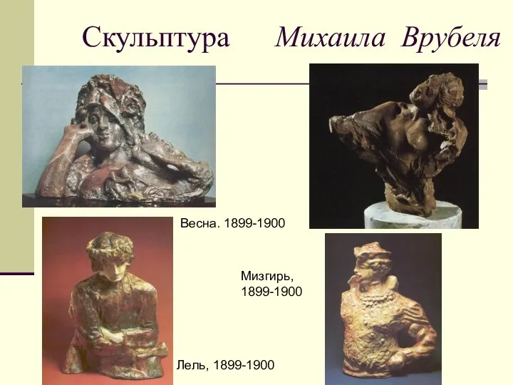 Скульптура Михаила Врубеля Весна. 1899-1900 Мизгирь, 1899-1900 Лель, 1899-1900