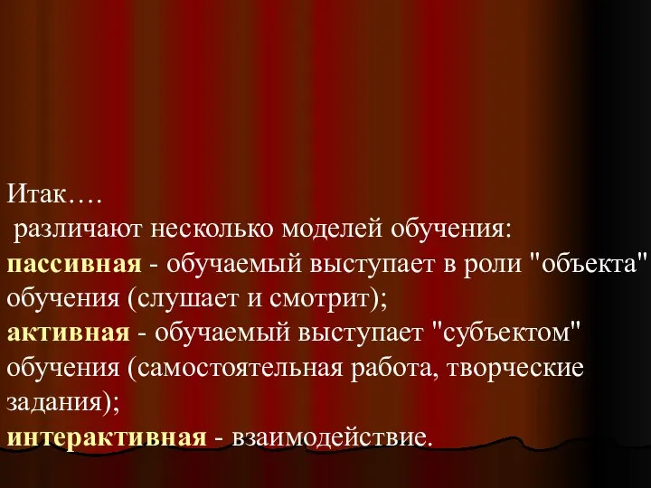 Итак…. различают несколько моделей обучения: пассивная - обучаемый выступает в роли