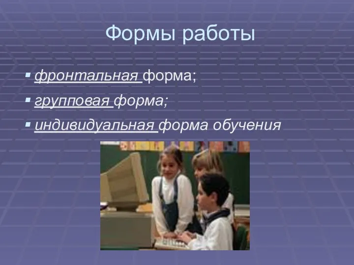 Формы работы фронтальная форма; групповая форма; индивидуальная форма обучения