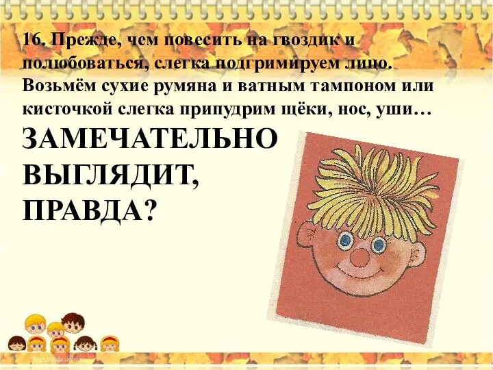 16. Прежде, чем повесить на гвоздик и полюбоваться, слегка подгримируем лицо.