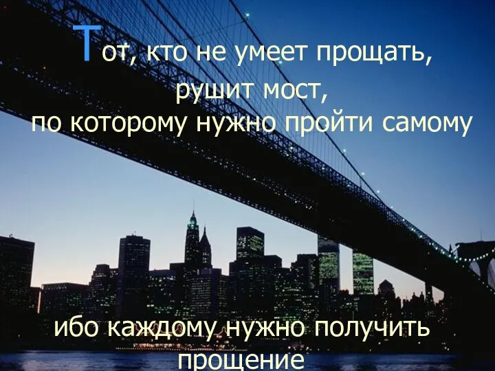Тот, кто не умеет прощать, рушит мост, по которому нужно пройти