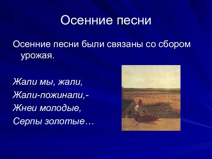 Осенние песни Осенние песни были связаны со сбором урожая. Жали мы,