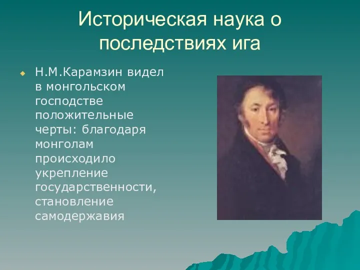 Историческая наука о последствиях ига Н.М.Карамзин видел в монгольском господстве положительные