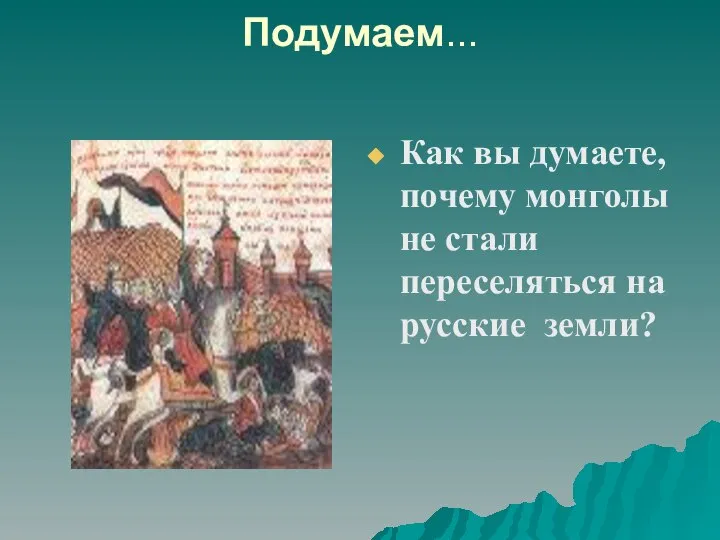 Подумаем... Как вы думаете, почему монголы не стали переселяться на русские земли?