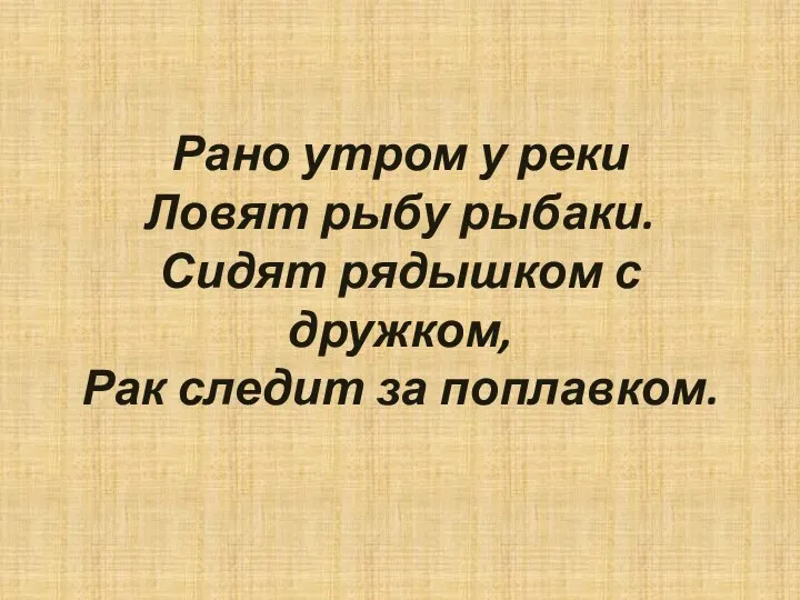 Рано утром у реки Ловят рыбу рыбаки. Сидят рядышком с дружком, Рак следит за поплавком.