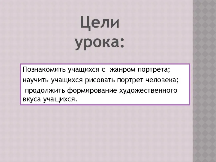 Познакомить учащихся с жанром портрета; научить учащихся рисовать портрет человека; продолжить