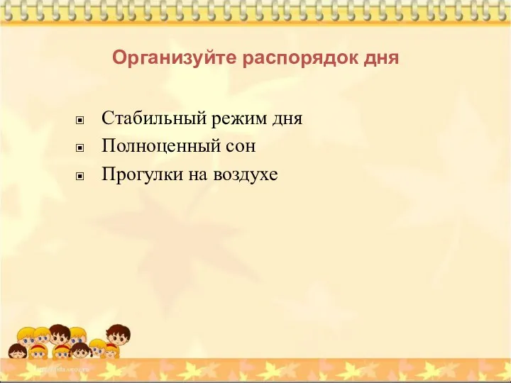 Организуйте распорядок дня Стабильный режим дня Полноценный сон Прогулки на воздухе