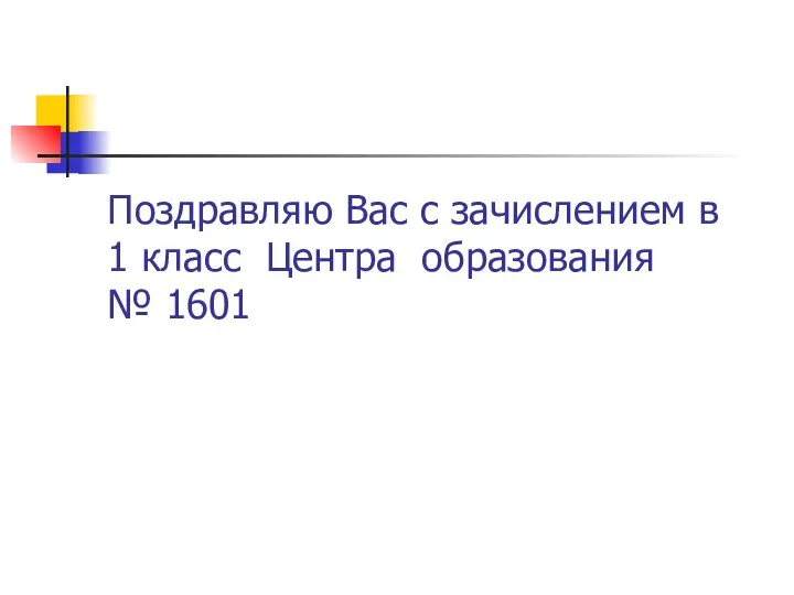 Поздравляю Вас с зачислением в 1 класс Центра образования № 1601