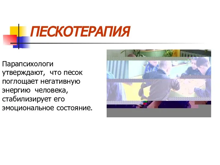 ПЕСКОТЕРАПИЯ Парапсихологи утверждают, что песок поглощает негативную энергию человека, стабилизирует его эмоциональное состояние.