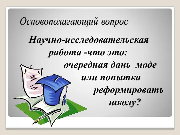 Научно-исследовательская работа -что это: очередная дань моде или попытка реформировать школу? Основополагающий вопрос