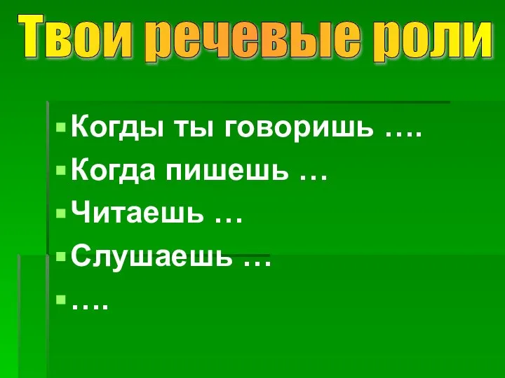 Когды ты говоришь …. Когда пишешь … Читаешь … Слушаешь … …. Твои речевые роли