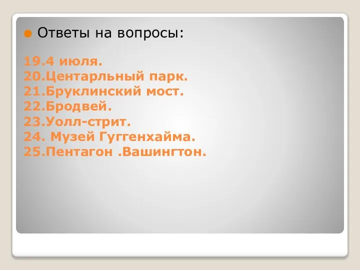 19.4 июля. 20.Центарльный парк. 21.Бруклинский мост. 22.Бродвей. 23.Уолл-стрит. 24. Музей Гуггенхайма. 25.Пентагон .Вашингтон. Ответы на вопросы: