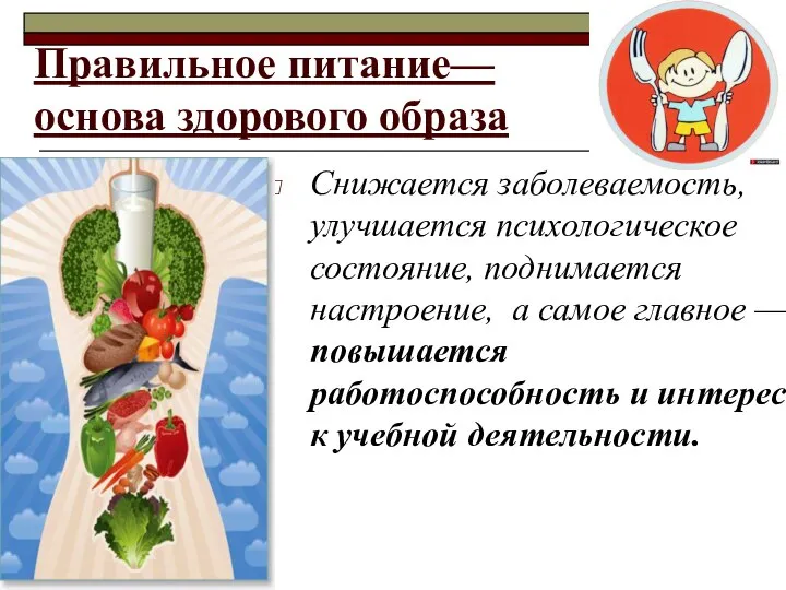 Правильное питание— основа здорового образа Снижается заболеваемость, улучшается психологическое состояние, поднимается