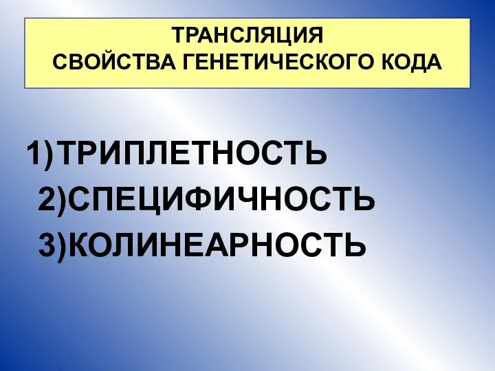 ТРИПЛЕТНОСТЬ 2)СПЕЦИФИЧНОСТЬ 3)КОЛИНЕАРНОСТЬ ТРАНСЛЯЦИЯ СВОЙСТВА ГЕНЕТИЧЕСКОГО КОДА