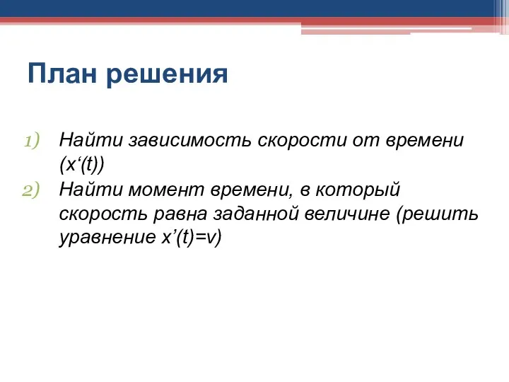 План решения Найти зависимость скорости от времени (x‘(t)) Найти момент времени,