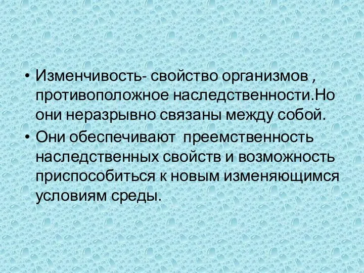 Изменчивость- свойство организмов ,противоположное наследственности.Но они неразрывно связаны между собой. Они