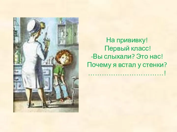 На прививку! Первый класс! -Вы слыхали? Это нас! Почему я встал у стенки? ……………………………!