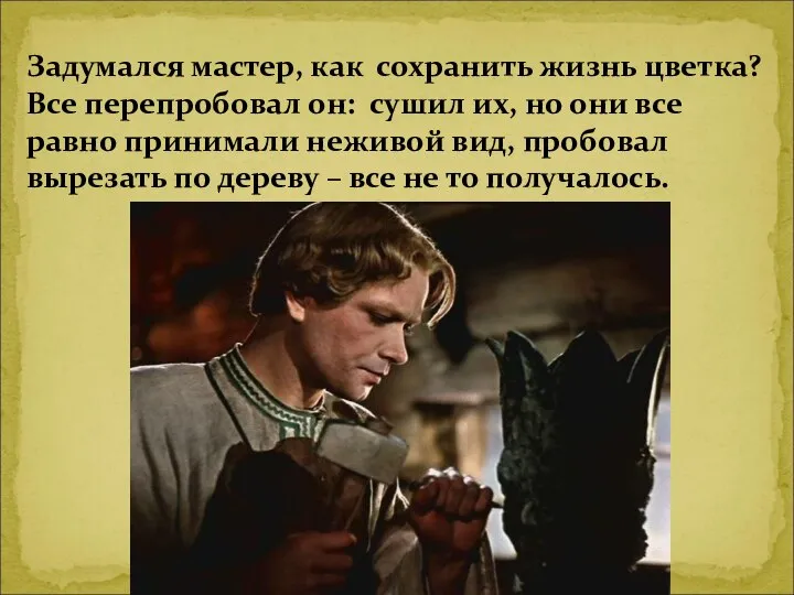 Задумался мастер, как сохранить жизнь цветка? Все перепробовал он: сушил их,