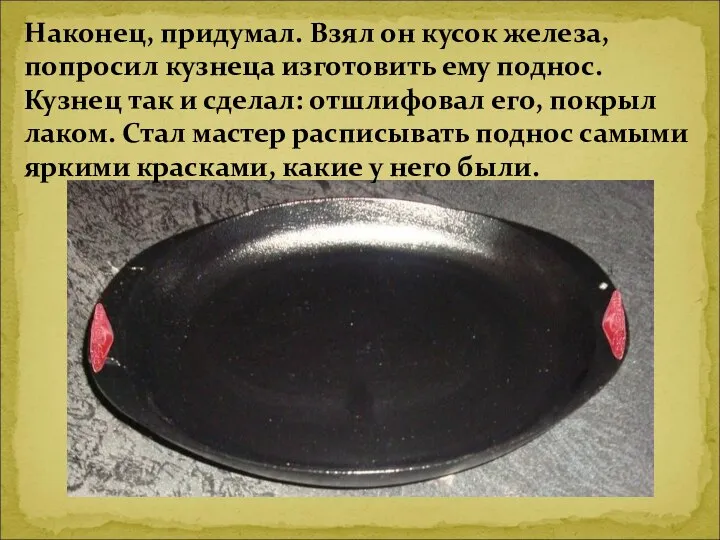 Наконец, придумал. Взял он кусок железа, попросил кузнеца изготовить ему поднос.