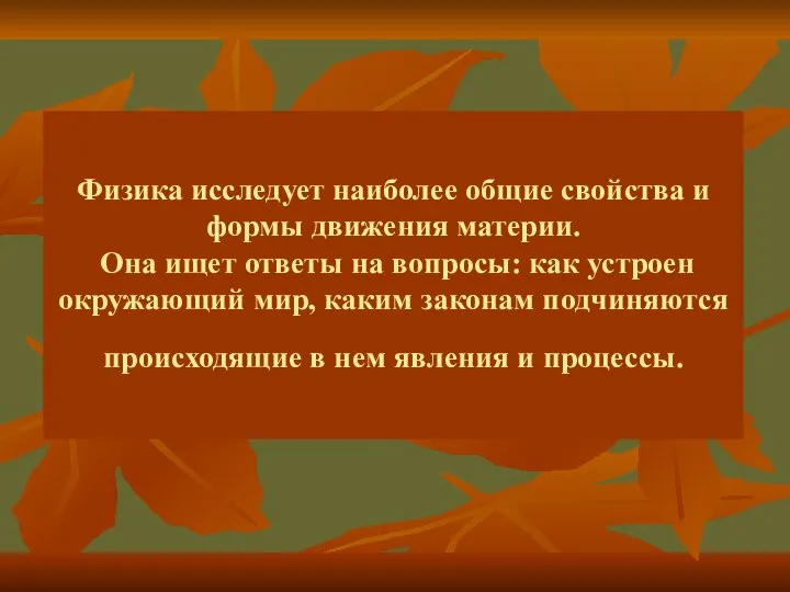 Физика исследует наиболее общие свойства и формы движения материи. Она ищет