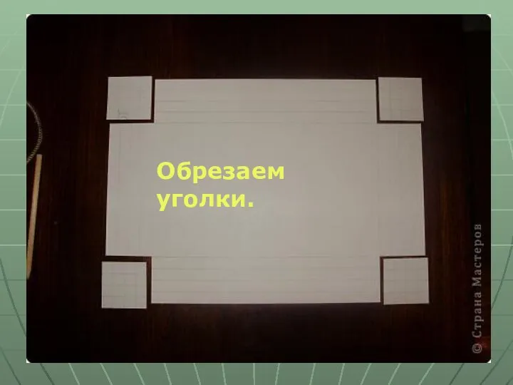 Обрезаем уголки. Обрезаем уголки.