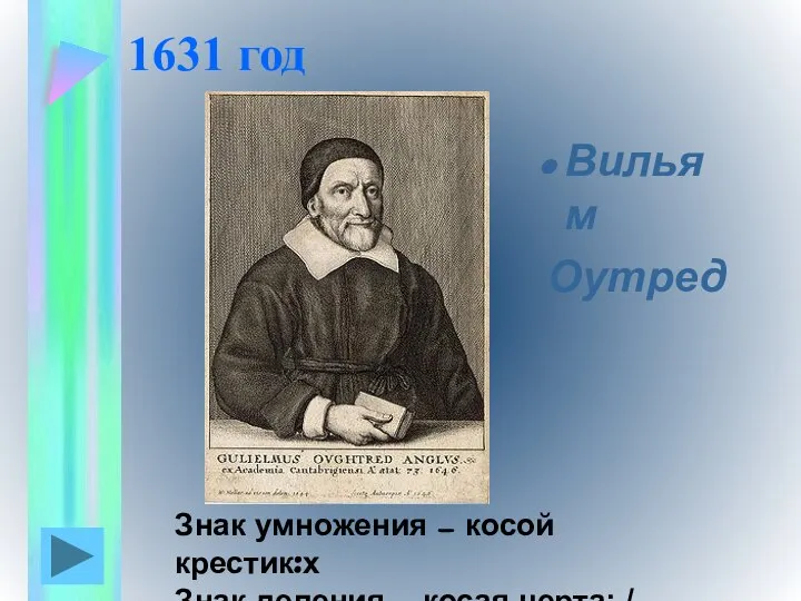 1631 год Вильям Оутред Знак умножения — косой крестик:х Знак деления — косая черта: /