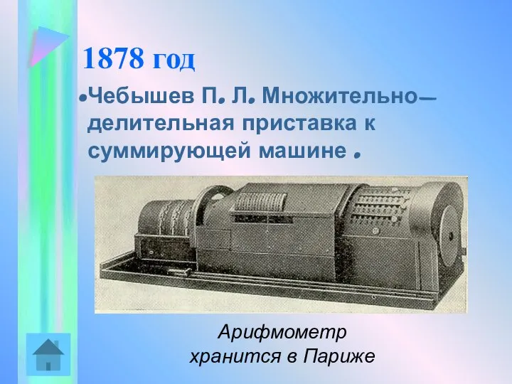 1878 год Чебышев П. Л. Множительно-делительная приставка к суммирующей машине . Арифмометр хранится в Париже